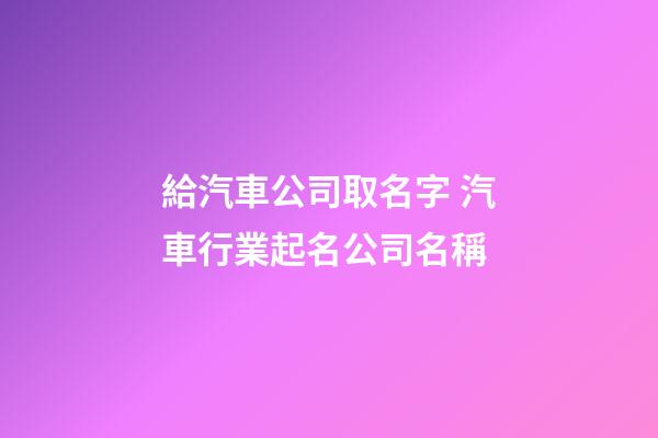 給汽車公司取名字 汽車行業起名公司名稱-第1張-公司起名-玄機派